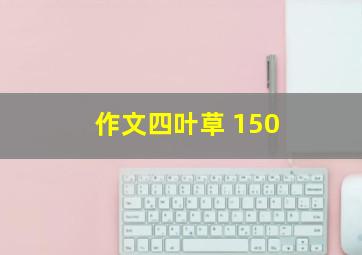 作文四叶草 150